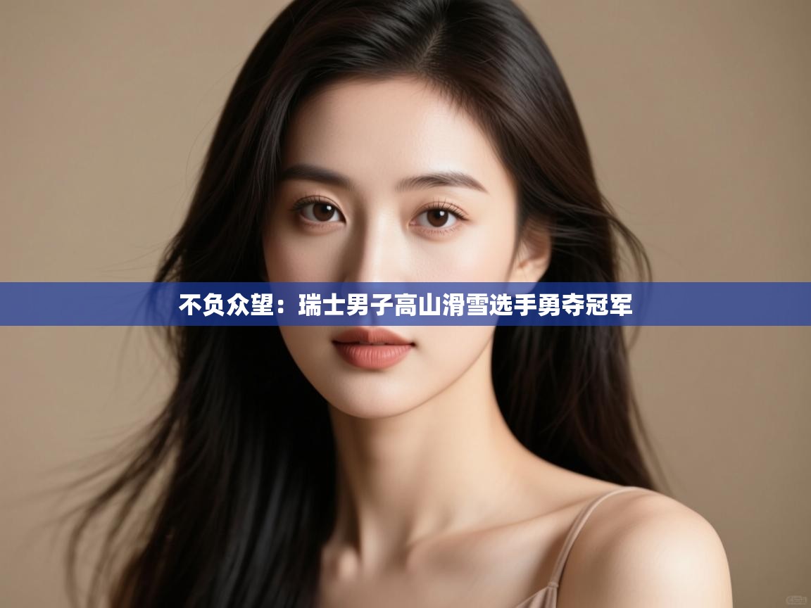 不负众望：瑞士男子高山滑雪选手勇夺冠军  第1张