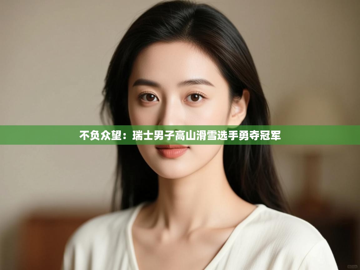 不负众望：瑞士男子高山滑雪选手勇夺冠军  第2张