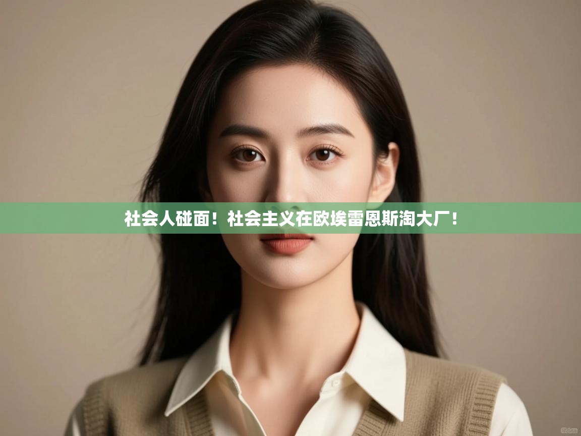 社会人碰面!社会主义在欧埃雷恩斯淘大厂! 第2张