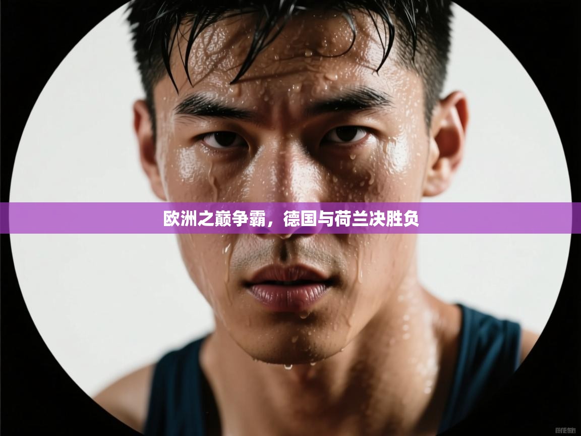 欧洲之巅争霸，德国与荷兰决胜负