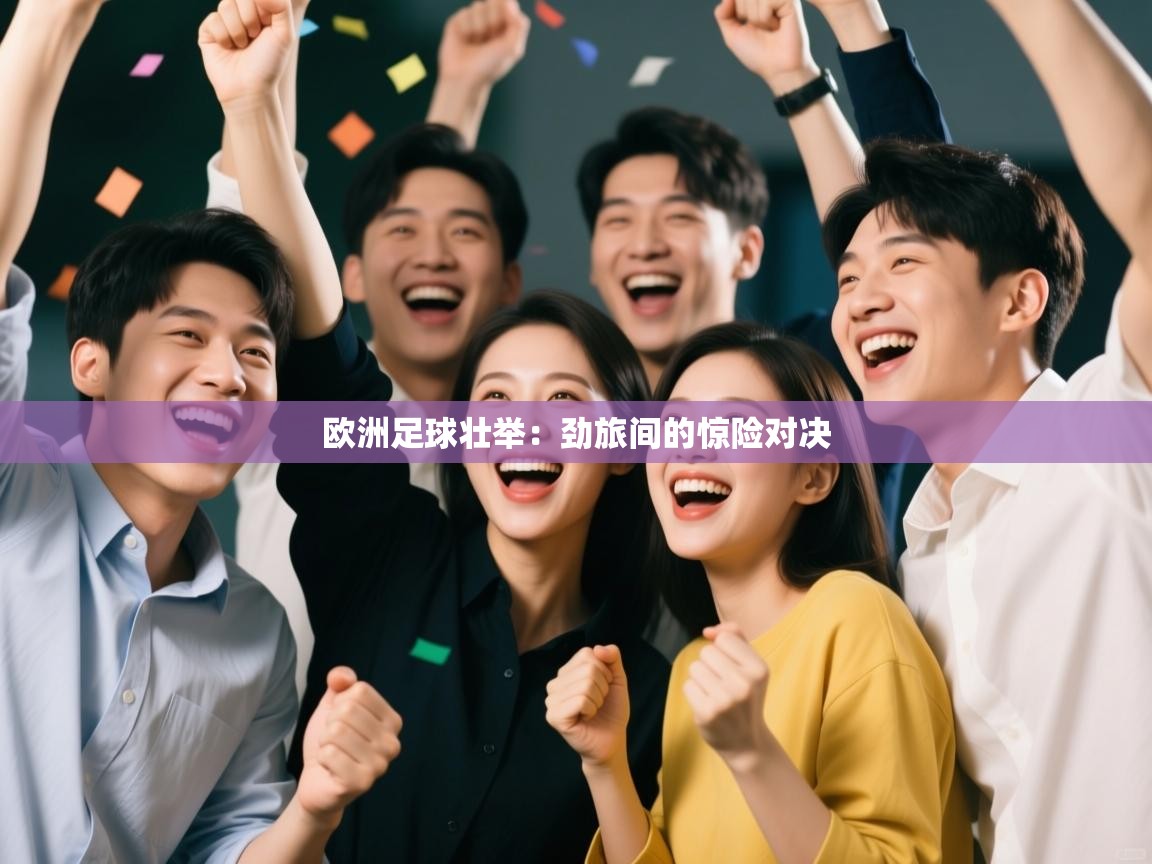 欧洲足球壮举：劲旅间的惊险对决