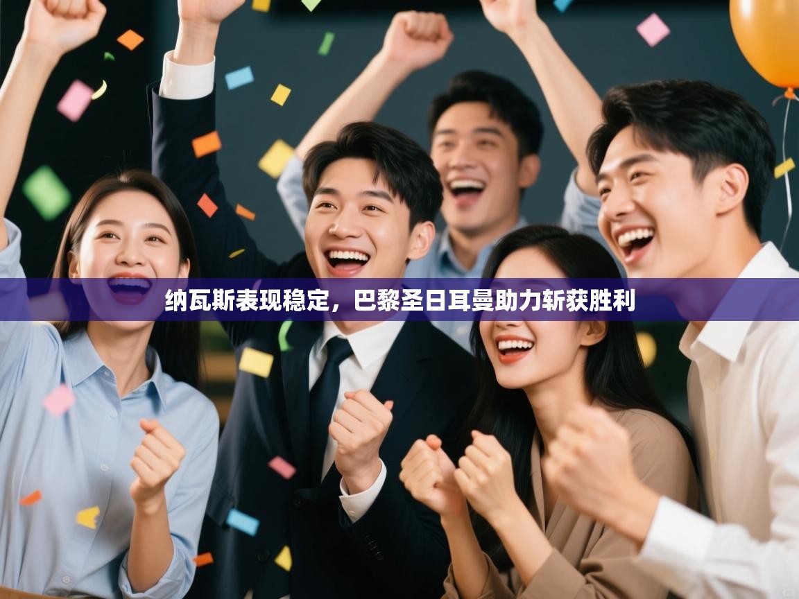 纳瓦斯表现稳定,巴黎圣日耳曼助力斩获胜利 第2张