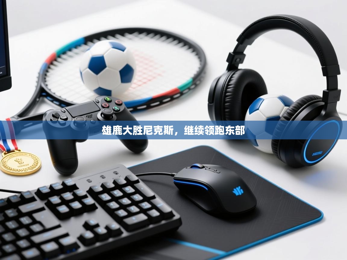 雄鹿大胜尼克斯，继续领跑东部