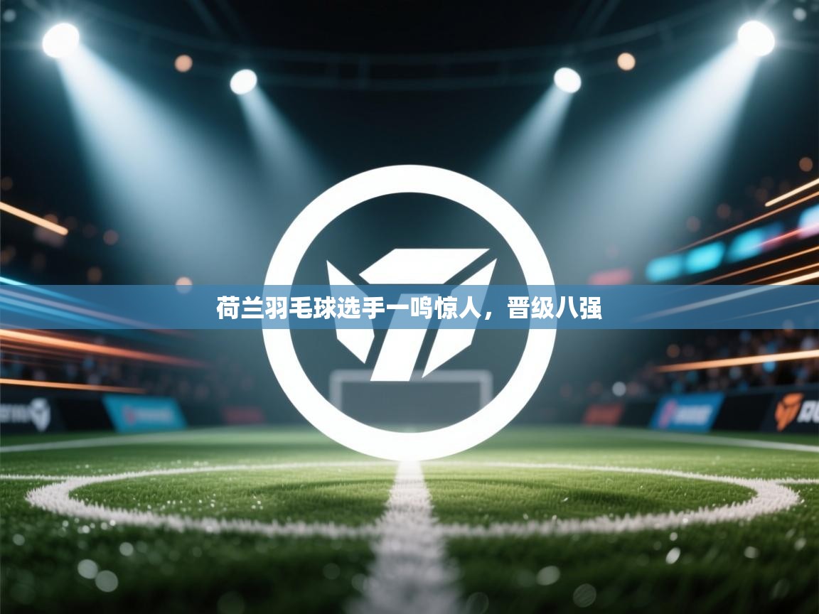 荷兰羽毛球选手一鸣惊人，晋级八强