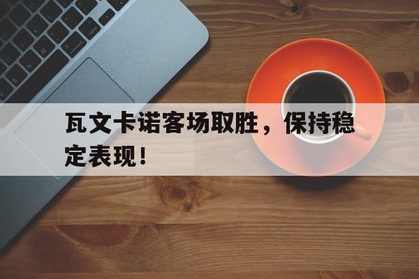 澳亚国际网站-瓦文卡诺客场取胜，保持稳定表现！